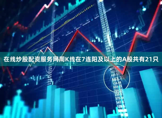 在线炒股配资服务网周K线在7连阳及以上的A股共有21只