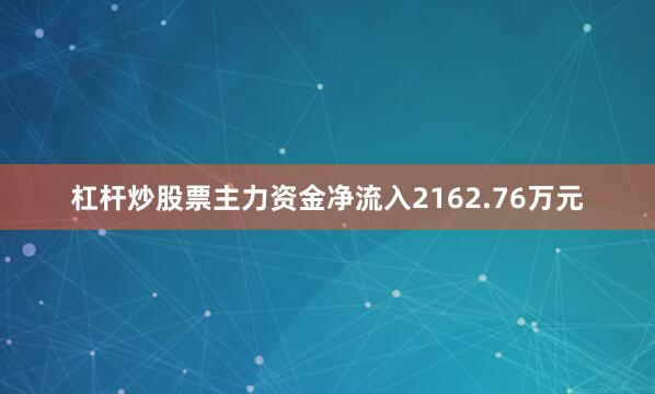 杠杆炒股票主力资金净流入2162.76万元