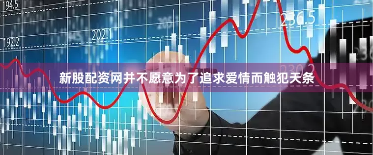 新股配资网并不愿意为了追求爱情而触犯天条