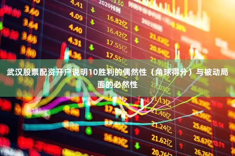 武汉股票配资开户说明10胜利的偶然性（角球得分）与被动局面的必然性