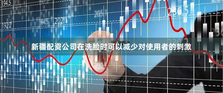 新疆配资公司在洗脸时可以减少对使用者的刺激