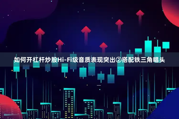 如何开杠杆炒股Hi-Fi级音质表现突出②　搭配铁三角唱头