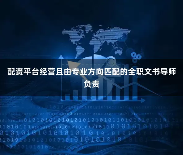 配资平台经营且由专业方向匹配的全职文书导师负责