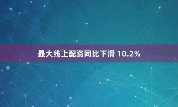 最大线上配资同比下滑 10.2%