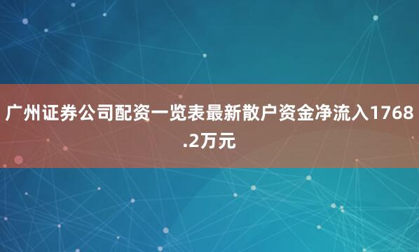 广州证券公司配资一览表最新散户资金净流入1768.2万元